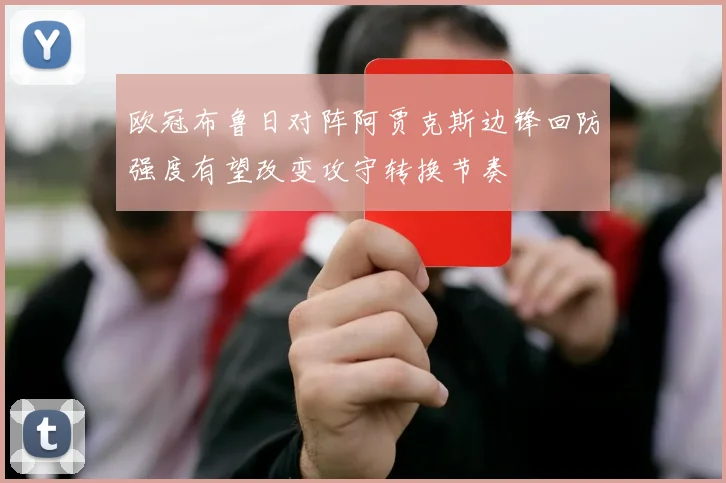 欧冠布鲁日对阵阿贾克斯边锋回防强度有望改变攻守转换节奏