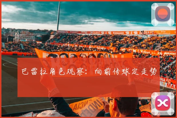 巴雷拉角色观察:向前传球定走势