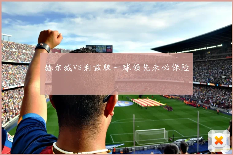 赫尔城vs利兹联一球领先未必保险