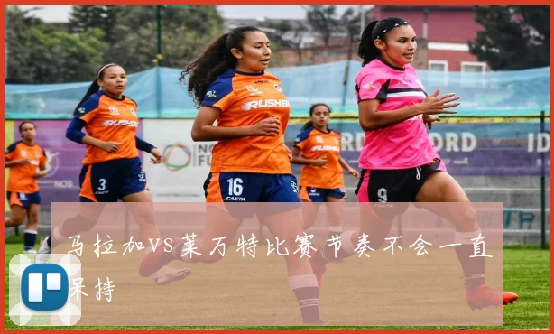 马拉加vs莱万特比赛节奏不会一直保持