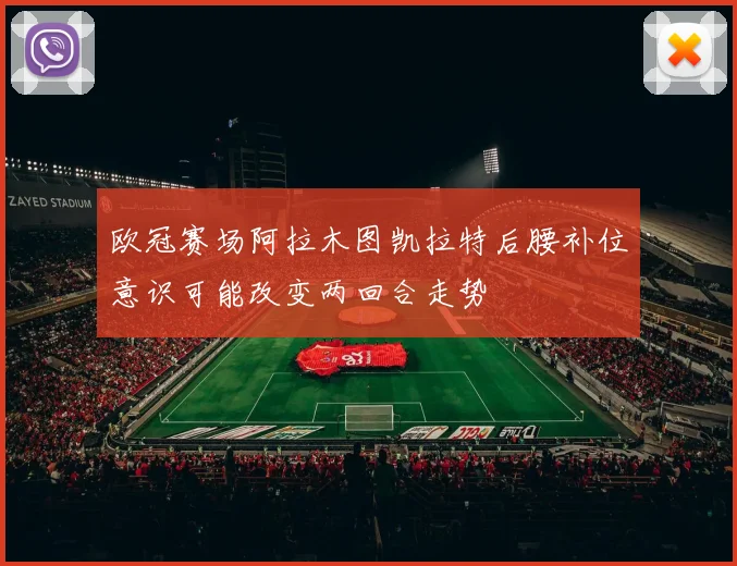欧冠赛场阿拉木图凯拉特后腰补位意识可能改变两回合走势