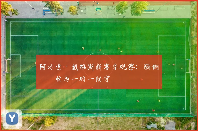 阿方索·戴维斯新赛季观察：弱侧回收与一对一防守