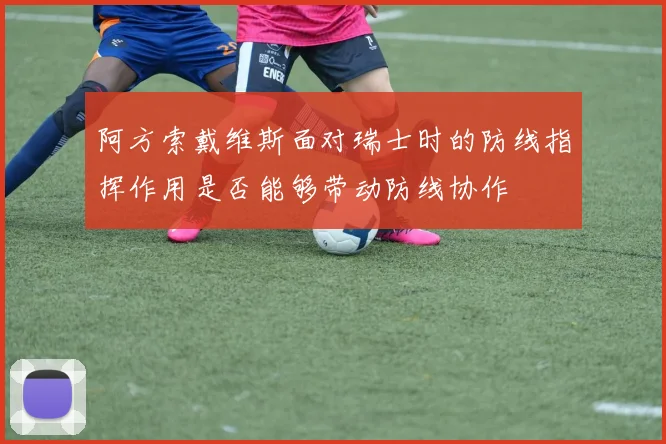 阿方索戴维斯面对瑞士时的防线指挥作用是否能够带动防线协作