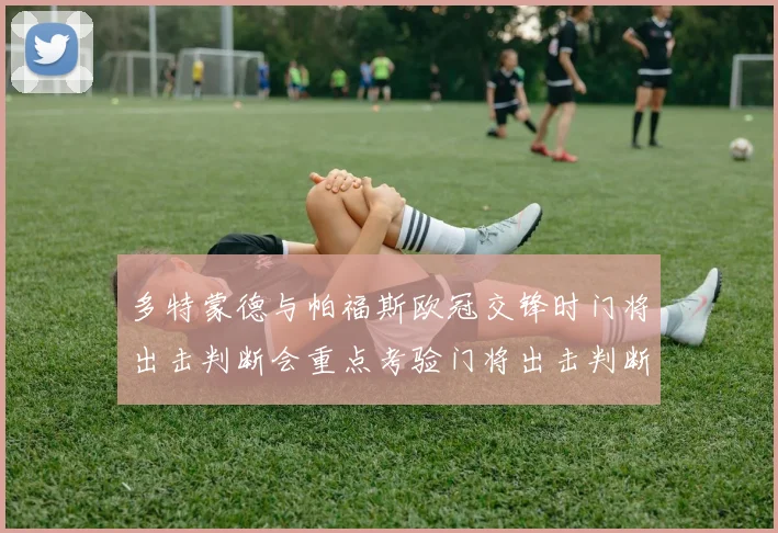 多特蒙德与帕福斯欧冠交锋时门将出击判断会重点考验门将出击判断