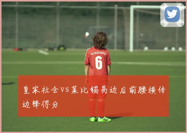 皇家社会vs莱比锡易边后前腰横传边锋得分